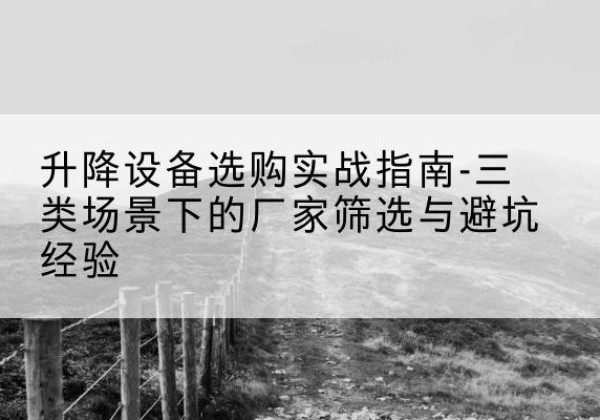 温泉移动式升降机厂家推荐-升降设备选购实战指南-三类场景下的厂家筛选与避坑经验