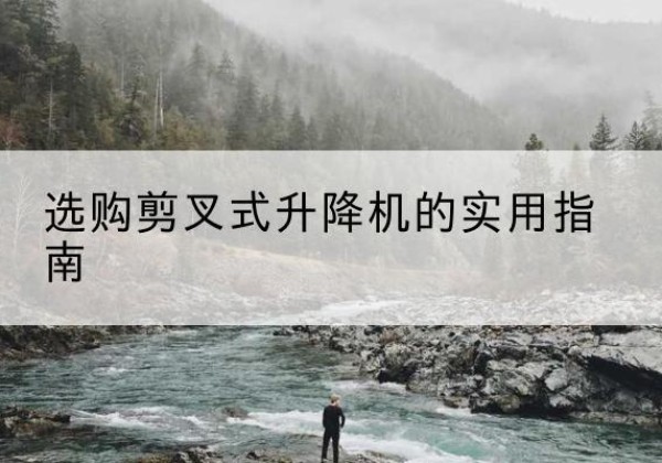 温泉剪叉式升降机怎么选-选购剪叉式升降机的实用指南